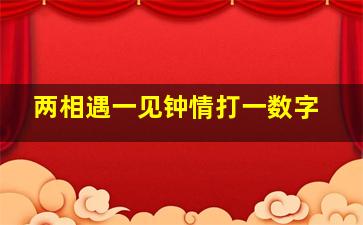 两相遇一见钟情打一数字