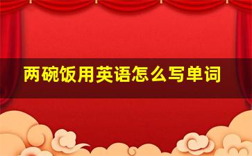 两碗饭用英语怎么写单词