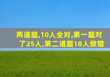 两道题,10人全对,第一题对了25人,第二道题18人做错