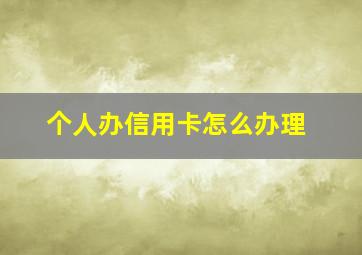 个人办信用卡怎么办理