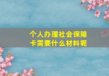 个人办理社会保障卡需要什么材料呢