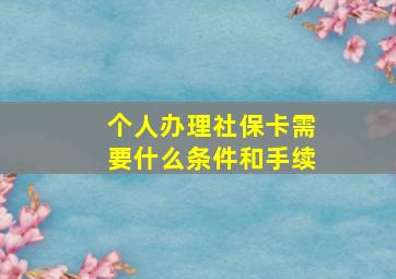 个人办理社保卡需要什么条件和手续