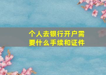 个人去银行开户需要什么手续和证件