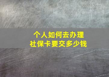 个人如何去办理社保卡要交多少钱