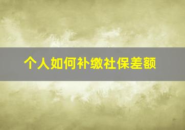 个人如何补缴社保差额