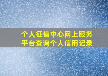 个人征信中心网上服务平台查询个人信用记录