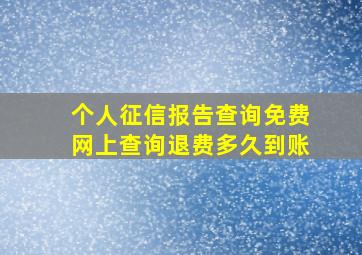 个人征信报告查询免费网上查询退费多久到账