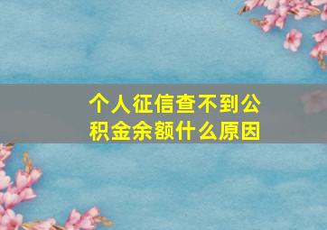 个人征信查不到公积金余额什么原因