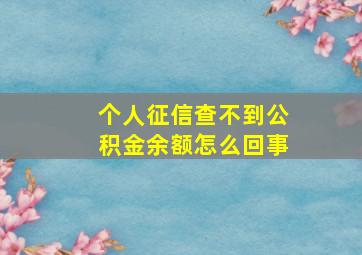 个人征信查不到公积金余额怎么回事