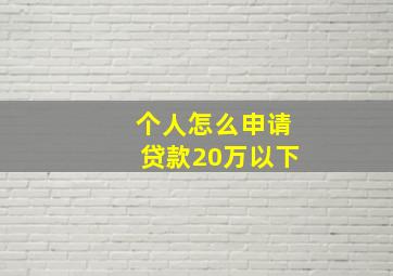 个人怎么申请贷款20万以下