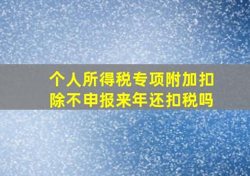 个人所得税专项附加扣除不申报来年还扣税吗