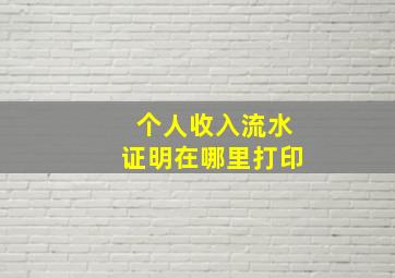 个人收入流水证明在哪里打印