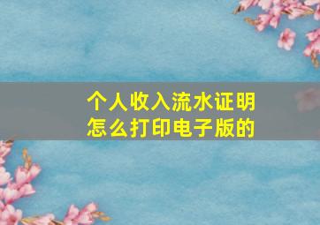 个人收入流水证明怎么打印电子版的