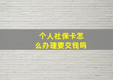 个人社保卡怎么办理要交钱吗