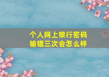 个人网上银行密码输错三次会怎么样