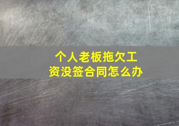 个人老板拖欠工资没签合同怎么办