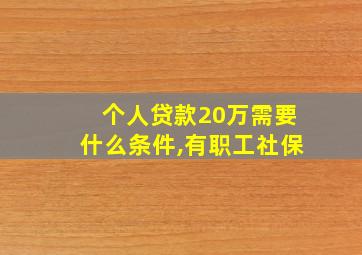 个人贷款20万需要什么条件,有职工社保