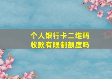 个人银行卡二维码收款有限制额度吗