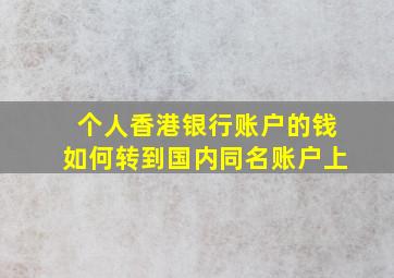 个人香港银行账户的钱如何转到国内同名账户上