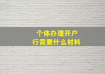 个体办理开户行需要什么材料