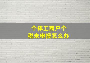 个体工商户个税未申报怎么办