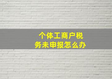 个体工商户税务未申报怎么办