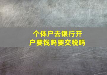 个体户去银行开户要钱吗要交税吗