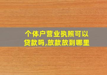 个体户营业执照可以贷款吗,放款放到哪里