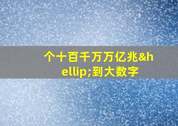 个十百千万万亿兆…到大数字