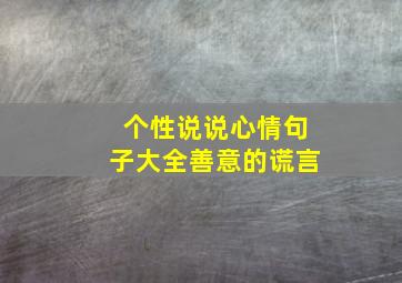 个性说说心情句子大全善意的谎言