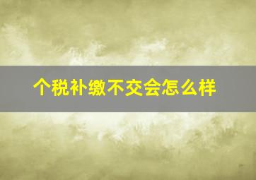 个税补缴不交会怎么样