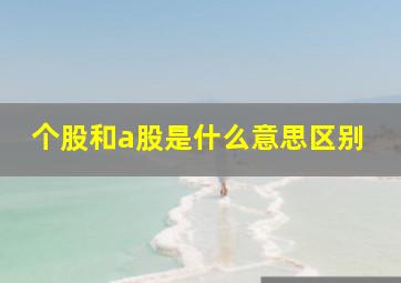 个股和a股是什么意思区别