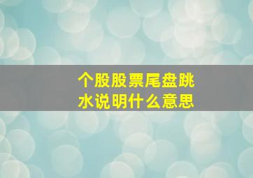 个股股票尾盘跳水说明什么意思