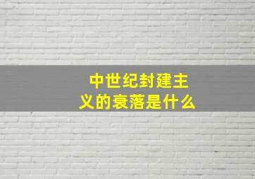 中世纪封建主义的衰落是什么