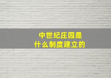 中世纪庄园是什么制度建立的