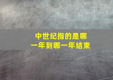 中世纪指的是哪一年到哪一年结束