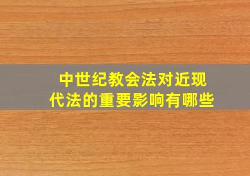 中世纪教会法对近现代法的重要影响有哪些