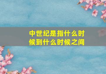 中世纪是指什么时候到什么时候之间