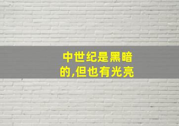 中世纪是黑暗的,但也有光亮