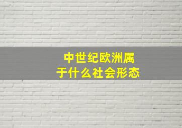 中世纪欧洲属于什么社会形态