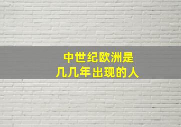 中世纪欧洲是几几年出现的人