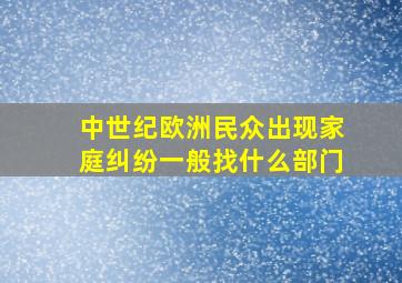 中世纪欧洲民众出现家庭纠纷一般找什么部门