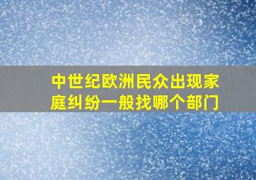 中世纪欧洲民众出现家庭纠纷一般找哪个部门