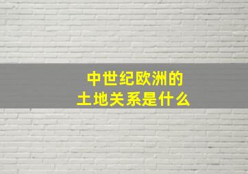 中世纪欧洲的土地关系是什么