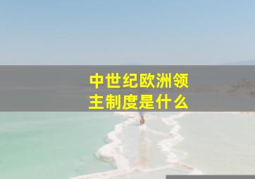 中世纪欧洲领主制度是什么