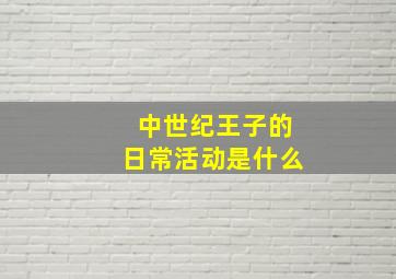 中世纪王子的日常活动是什么