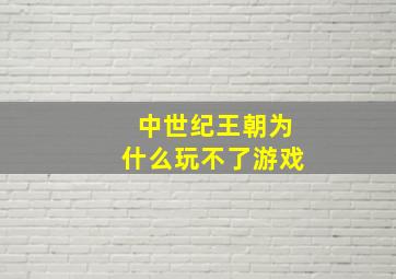 中世纪王朝为什么玩不了游戏