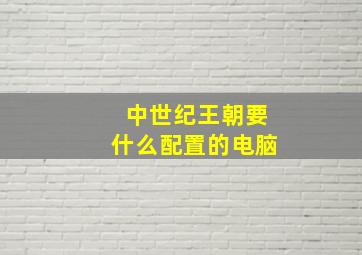 中世纪王朝要什么配置的电脑