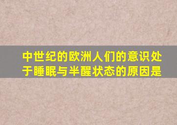 中世纪的欧洲人们的意识处于睡眠与半醒状态的原因是