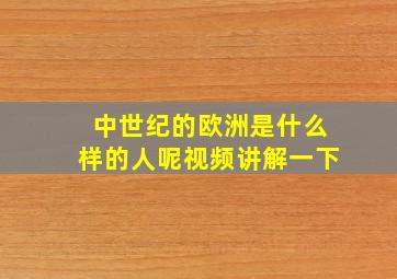 中世纪的欧洲是什么样的人呢视频讲解一下